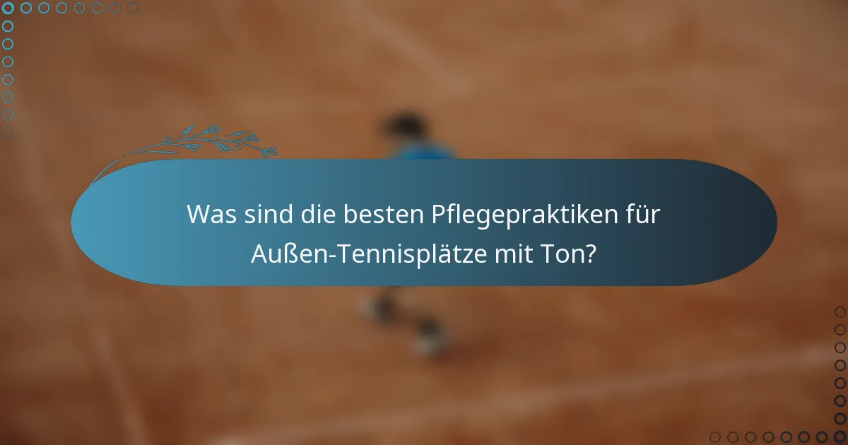 Was sind die besten Pflegepraktiken für Außen-Tennisplätze mit Ton?
