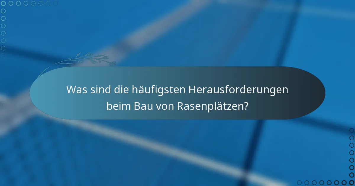 Was sind die häufigsten Herausforderungen beim Bau von Rasenplätzen?