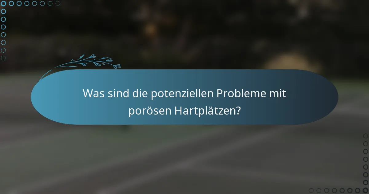 Was sind die potenziellen Probleme mit porösen Hartplätzen?
