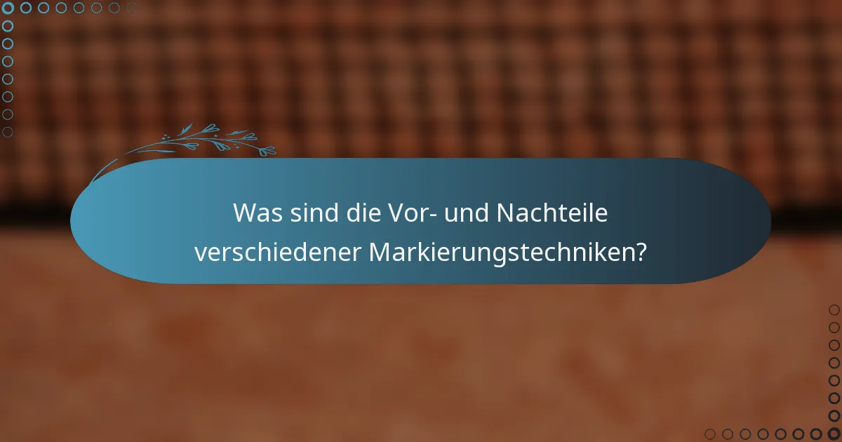 Was sind die Vor- und Nachteile verschiedener Markierungstechniken?