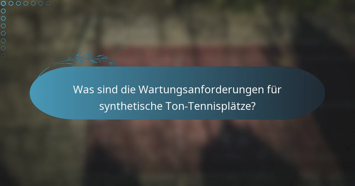 Was sind die Wartungsanforderungen für synthetische Ton-Tennisplätze?