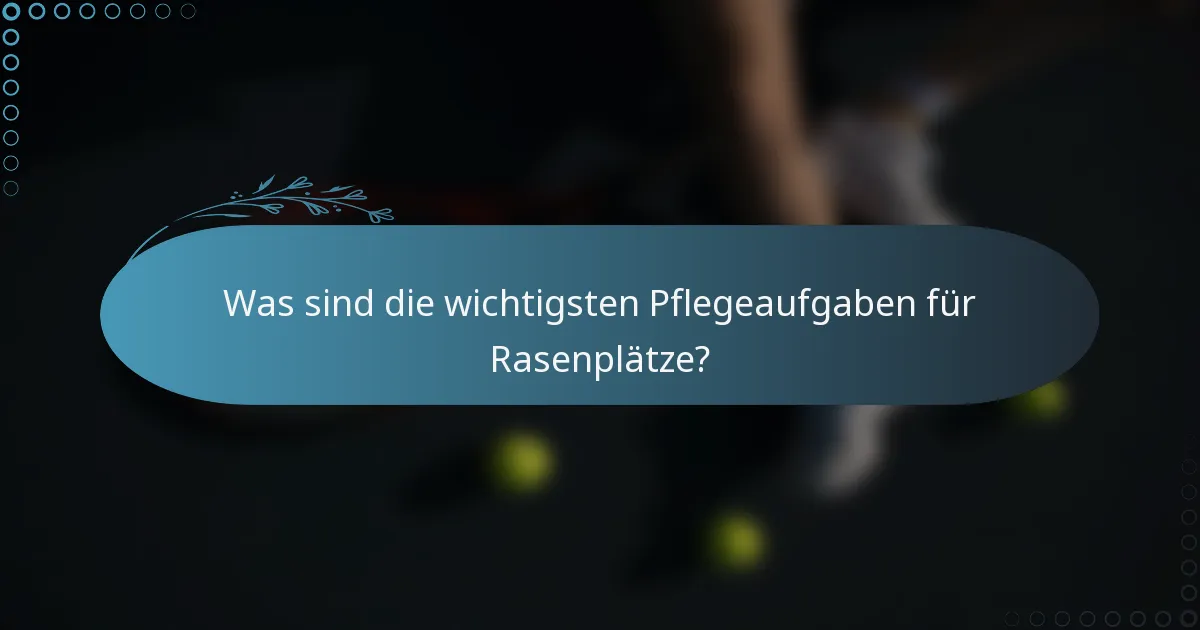 Was sind die wichtigsten Pflegeaufgaben für Rasenplätze?