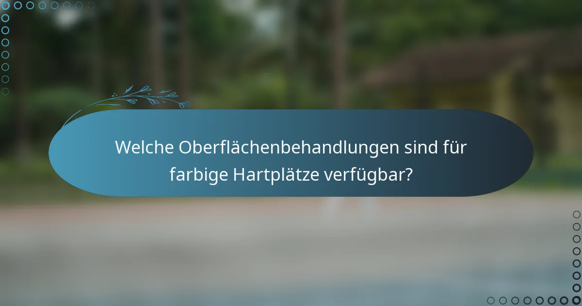 Welche Oberflächenbehandlungen sind für farbige Hartplätze verfügbar?