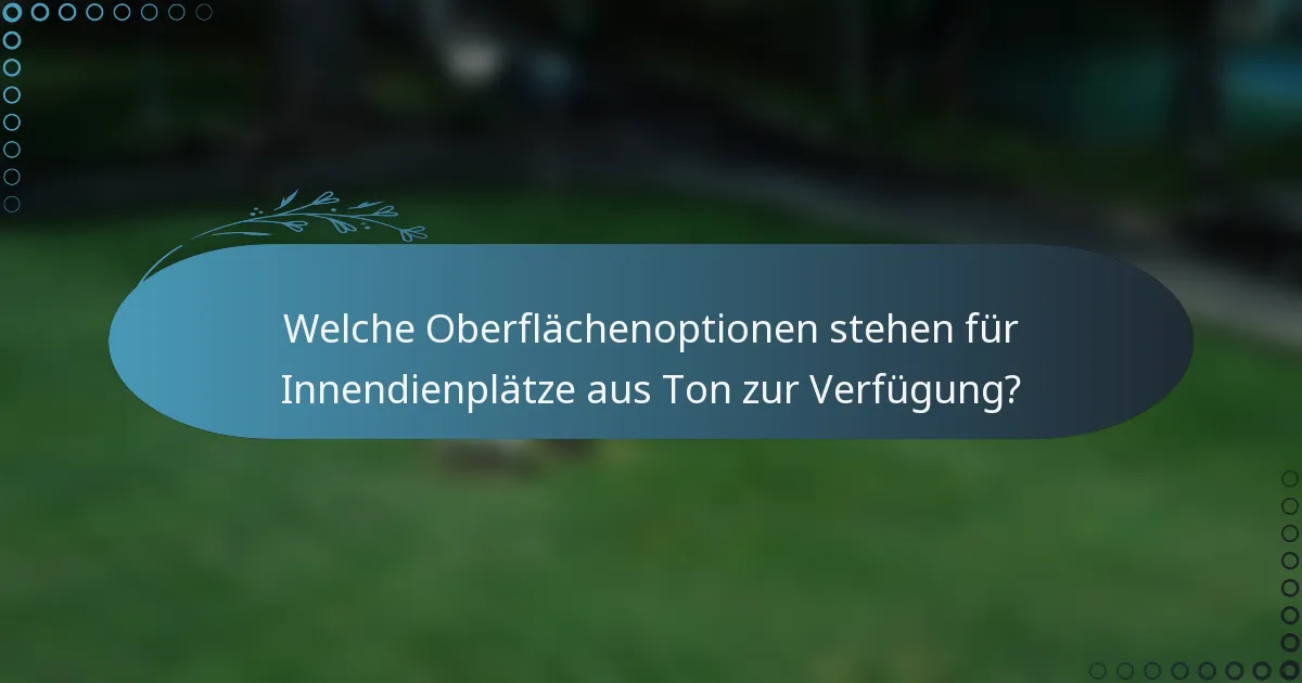 Welche Oberflächenoptionen stehen für Innendienplätze aus Ton zur Verfügung?