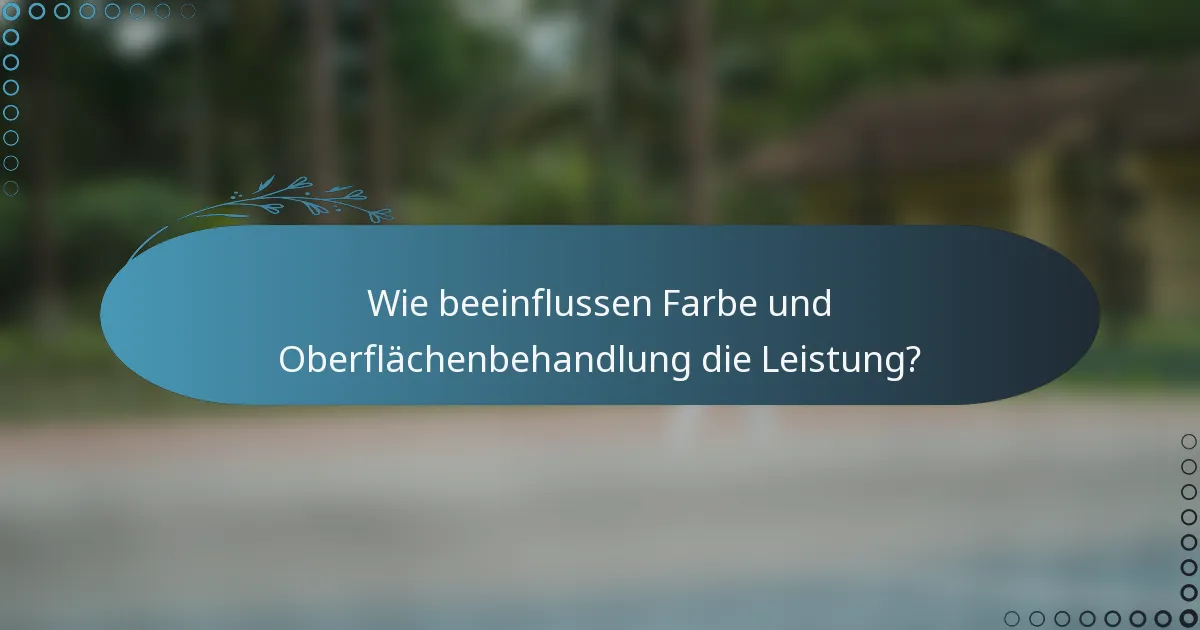 Wie beeinflussen Farbe und Oberflächenbehandlung die Leistung?