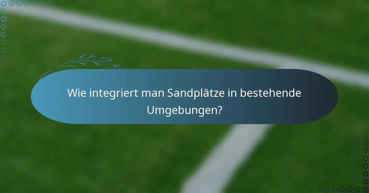 Wie integriert man Sandplätze in bestehende Umgebungen?