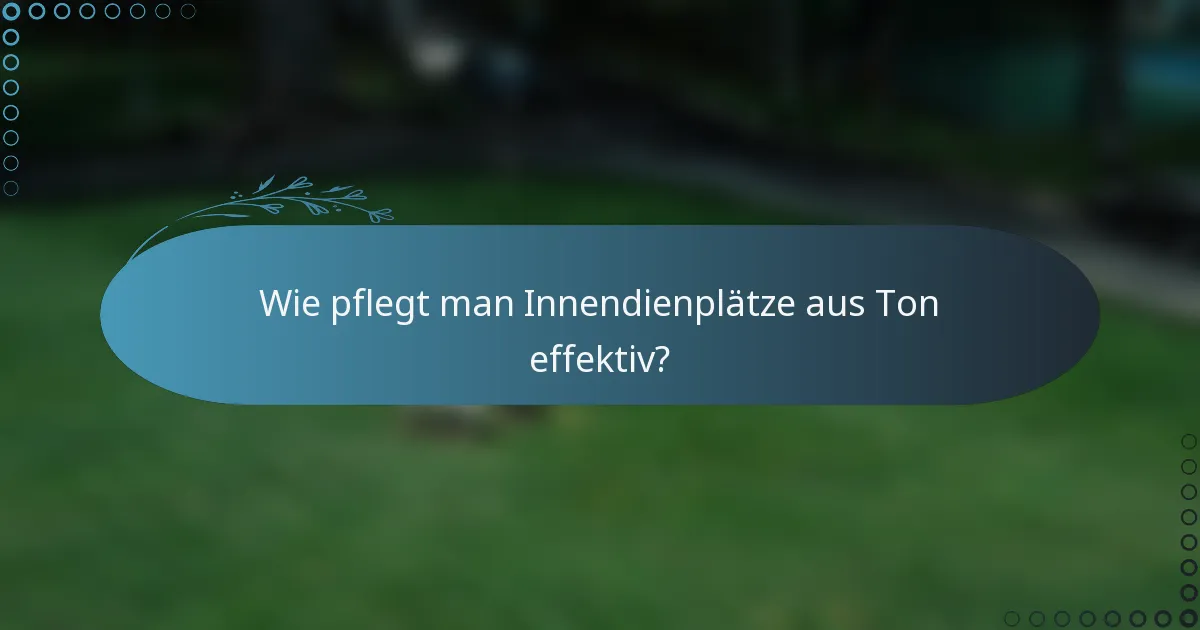 Wie pflegt man Innendienplätze aus Ton effektiv?
