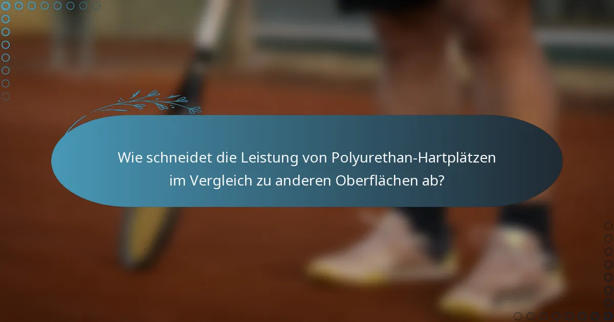 Wie schneidet die Leistung von Polyurethan-Hartplätzen im Vergleich zu anderen Oberflächen ab?